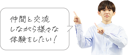 仲間と交流しながら様々な体験をしたい！