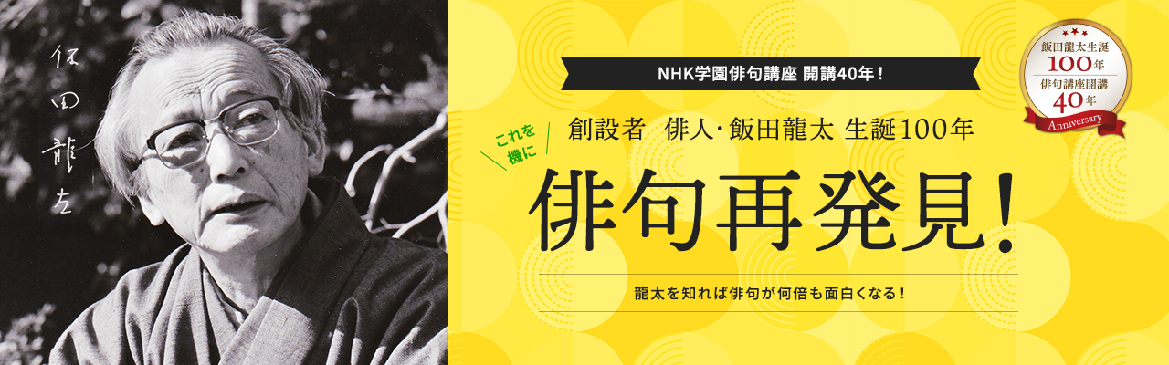 NHK学園俳句講座  開講40年！創設者 俳人・飯田龍太 生誕100年 これを機に 俳句再発見！