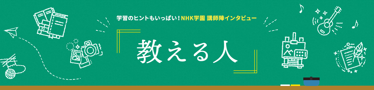 学習のヒントもいっぱい！NHK学園 講師陣インタビュー『教える人』