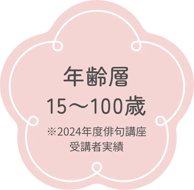 年齢層15～100歳 ※2024年度俳句講座受講者実績