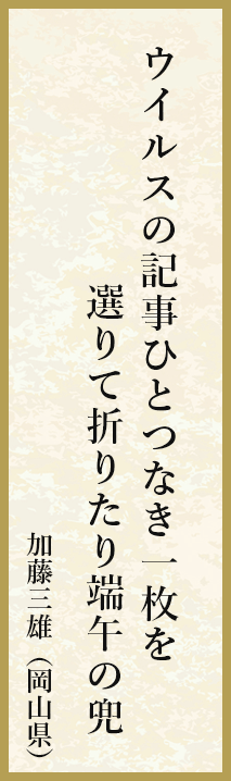 ウイルスの記事ひとつなき一枚を選りて折りたり端午の兜 加藤三雄（岡山県）