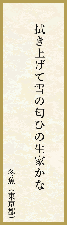 拭き上げて雪の匂ひの生家かな 冬魚（東京都）