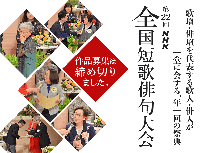 歌壇・俳壇を代表する歌人・俳人が一堂に会する、年1回の祭典。第22回 NHK全国短歌俳句大会。作品募集は締め切りました。