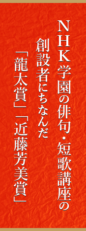 NHK学園の俳句・短歌講座の創設者にちなんだ「龍太賞」「近藤芳美賞」