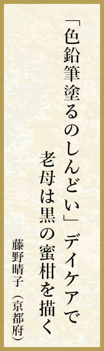 「色鉛筆塗るのしんどい」デイケアで老母は黒の蜜柑を描く 藤野晴子（京都府）