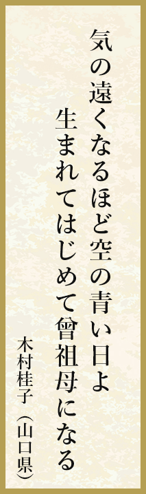 気の遠くなるほど空の青い日よ 生まれてはじめて曾祖母になる 木村桂子（山口県）