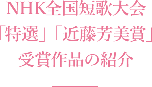 NHK全国短歌大会 「特選」「近藤芳美賞」受賞作品の紹介