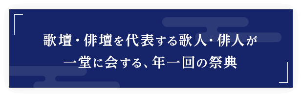 歌壇・俳壇を代表する歌人・俳人が一堂に会する、年一回の祭典