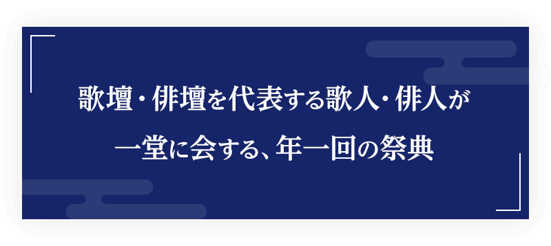 歌壇・俳壇を代表する歌人・俳人が一堂に会する、年一回の祭典