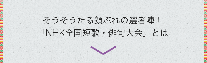 そうそうたる顔ぶれの選者陣！「NHK全国短歌・俳句大会」とは