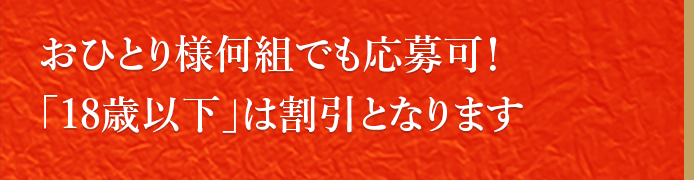 おひとりさま様何組でも応募可！「18歳以下」は割引となります