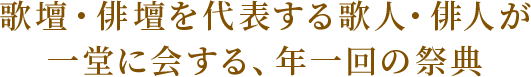 歌壇・俳壇を代表する歌人・俳人が一堂に会する、年一回の祭典