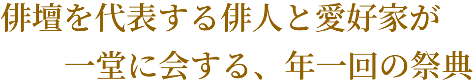 俳壇を代表する俳人と愛好家が一堂に会する、年一回の祭典