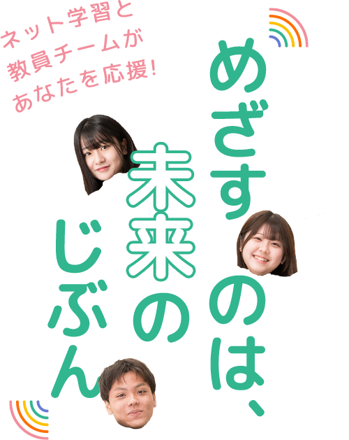 めざすのは未来の自分　〜ネット学習と教員チームがあなたを応援!